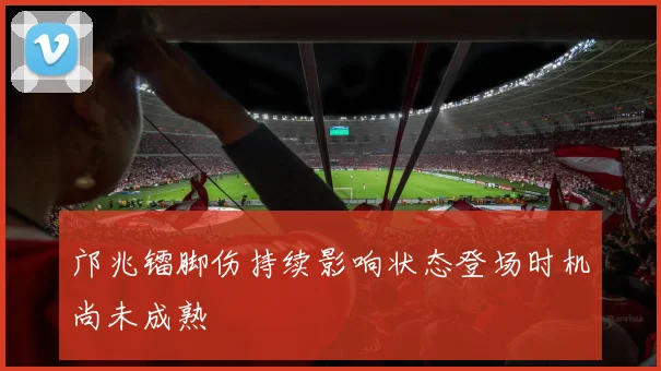 邝兆镭脚伤持续影响状态登场时机尚未成熟