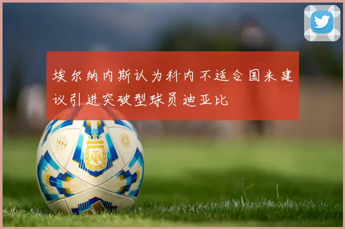 埃尔纳内斯认为科内不适合国米建议引进突破型球员迪亚比