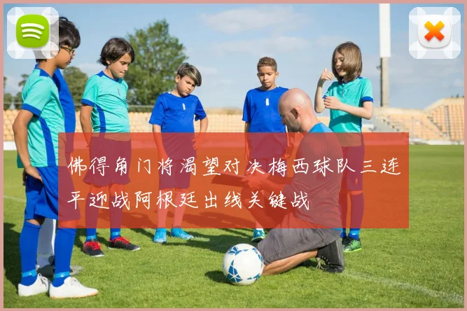 佛得角门将渴望对决梅西球队三连平迎战阿根廷出线关键战