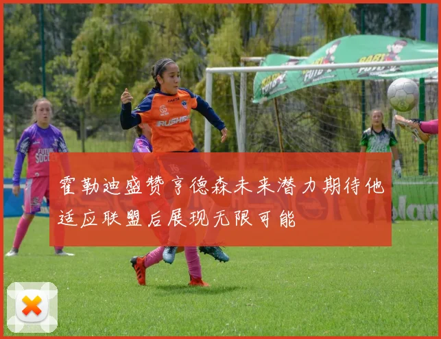 霍勒迪盛赞亨德森未来潜力期待他适应联盟后展现无限可能
