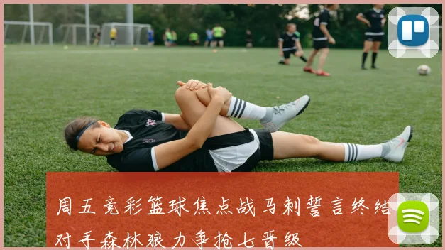 周五竞彩篮球焦点战马刺誓言终结对手森林狼力争抢七晋级